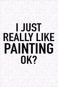 I Just Really Like Painting Ok?