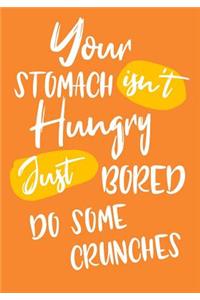 Your Stomach Isn't Hungry Just Bored Do Some Crunches