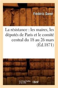 Résistance: Les Maires, Les Députés de Paris Et Le Comité Central Du 18 Au 26 Mars (Éd.1871)