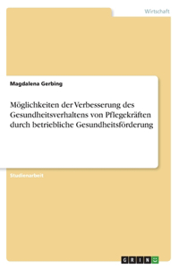 Möglichkeiten der Verbesserung des Gesundheitsverhaltens von Pflegekräften durch betriebliche Gesundheitsförderung