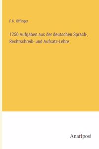 1250 Aufgaben aus der deutschen Sprach-, Rechtschreib- und Aufsatz-Lehre