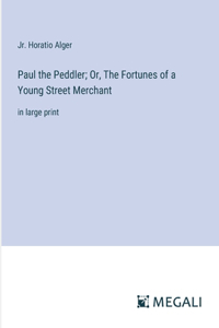 Paul the Peddler; Or, The Fortunes of a Young Street Merchant