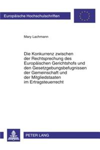Die Konkurrenz Zwischen Der Rechtsprechung Des Europaeischen Gerichtshofs Und Den Gesetzgebungsbefugnissen Der Gemeinschaft Und Der Mitgliedstaaten Im Ertragsteuerrecht