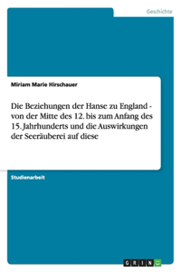 Die Beziehungen der Hanse zu England - von der Mitte des 12. bis zum Anfang des 15. Jahrhunderts und die Auswirkungen der Seeräuberei auf diese