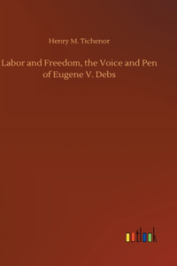 Labor and Freedom, the Voice and Pen of Eugene V. Debs