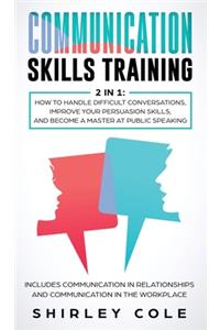 Communication Skills Training: 2 In 1: How To Handle Difficult Conversations, Improve Your Persuasion Skills, And Become A Master At Public Speaking