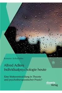 Alfred Adlers Individualpsychologie heute. Eine Weiterentwicklung in Theorie und psychotherapeutischer Praxis?