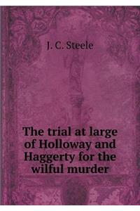 The Trial at Large of Holloway and Haggerty for the Wilful Murder