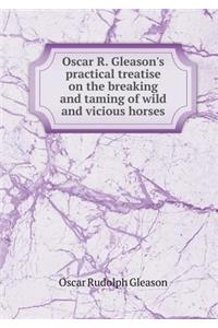 Oscar R. Gleason's practical treatise on the breaking and taming of wild and vicious horses