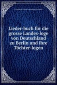 Lieder-buch fur die grosse Landes-loge von Deutschland zu Berlin und ihre Tochter-logen