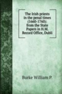 Irish priests in the penal times (1660-1760): from the State Papers in H.M. Record Office, Dubli