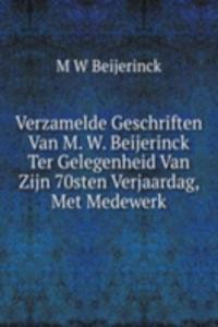Verzamelde Geschriften Van M. W. Beijerinck Ter Gelegenheid Van Zijn 70sten Verjaardag, Met Medewerk