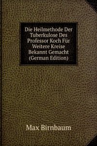 Die Heilmethode Der Tuberkulose Des Professor Koch Fur Weitere Kreise Bekannt Gemacht (German Edition)