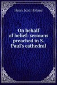 On behalf of belief: sermons preached in S. Paul's cathedral