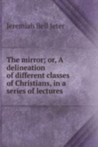 mirror; or, A delineation of different classes of Christians, in a series of lectures