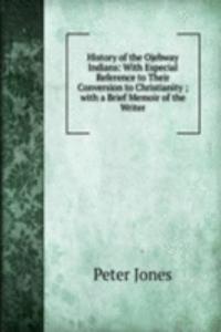 History of the Ojebway Indians: With Especial Reference to Their Conversion to Christianity ; with a Brief Memoir of the Writer