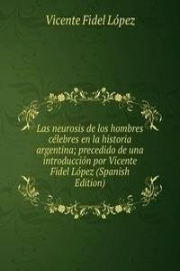 Las neurosis de los hombres celebres en la historia argentina; precedido de una introduccion por Vicente Fidel Lopez (Spanish Edition)