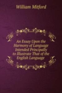 Essay Upon the Harmony of Language Intended Principally to Illustrate That of the English Language .