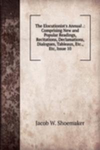 Elocutionist's Annual .: Comprising New and Popular Readings, Recitations, Declamations, Dialogues, Tableaux, Etc., Etc, Issue 10