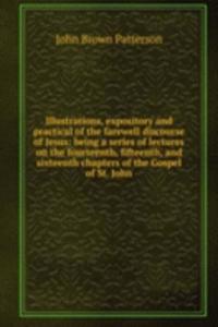 Illustrations, expository and practical of the farewell discourse of Jesus: being a series of lectures on the fourteenth, fifteenth, and sixteenth chapters of the Gospel of St. John