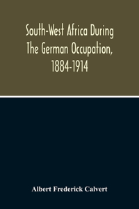 South-West Africa During The German Occupation, 1884-1914
