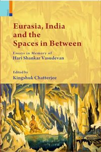 Eurasia, India and the Spaces in Between: Essays in Memory of Hari Shankar Vasudevan