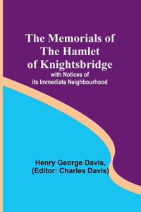 Memorials of the Hamlet of Knightsbridge; with Notices of its Immediate Neighbourhood