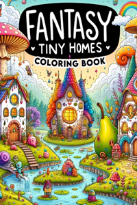 Fantasy Tiny Homes Coloring Book: Unleash your creativity and explore the magic of miniature worlds with this captivating, where fantasy tiny homes await your artistic vision