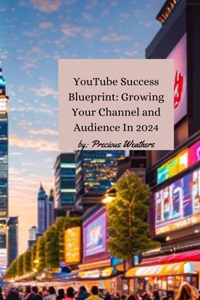 YouTube Success Blueprint: Growing Your Channel and Audience: 2024 Edition