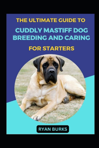 Ultimate Guide To Cuddly Mastiff Dog Breeding And Caring For Starters