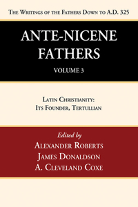 Ante-Nicene Fathers: Translations of the Writings of the Fathers Down to A.D. 325, Volume 3