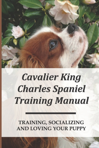 Cavalier King Charles Spaniel Training Manual: Training, Socializing And Loving Your Puppy: How To Have Special Bond With Cavalier King Charles Spaniel