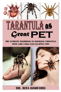 Tarantula as Great Pet: The Ultimate Handbook to Handling Tarantula with Care Using Easy-To-Apply Tips