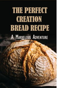 The Perfect Creation Bread Recipe