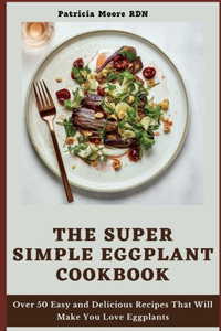 The Super Simple Eggplant Cookbook