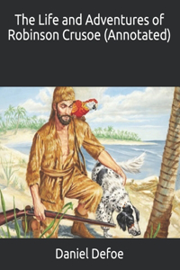 The Life and Adventures of Robinson Crusoe (Annotated)