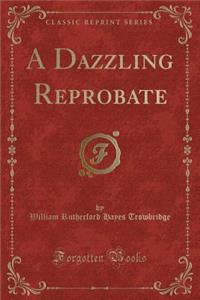 A Dazzling Reprobate (Classic Reprint)