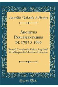 Archives Parlementaires de 1787 ï¿½ 1860: Recueil Complet Des Dï¿½bats Lï¿½gislatifs Et Politiques Des Chambres Franï¿½aises (Classic Reprint)