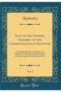 Acts of the General Assembly of the Commonwealth of Kentucky, Vol. 2: Passed at the Regular Session of the General Assembly, Which Was Begun and Held in the City of Frankfort, on Thursday, the Thirty-First Day of December, Eighteen Hundred and Eigh