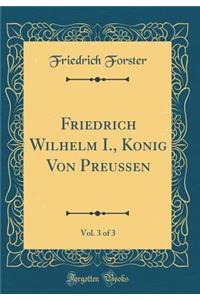 Friedrich Wilhelm I., Kï¿½nig Von Preussen, Vol. 3 of 3 (Classic Reprint)