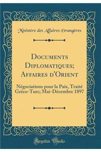 Documents Diplomatiques; Affaires d'Orient: Nï¿½gociations Pour La Paix, Traitï¿½ Grï¿½co-Turc; Mai-Dï¿½cembre 1897 (Classic Reprint)