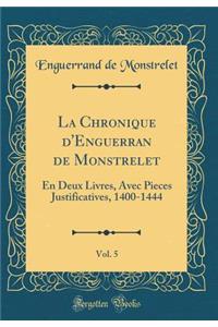 La Chronique d'Enguerran de Monstrelet, Vol. 5: En Deux Livres, Avec Pieces Justificatives, 1400-1444 (Classic Reprint)