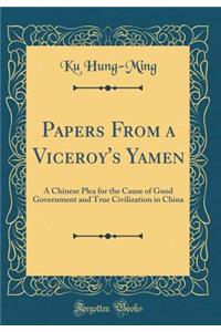 Papers from a Viceroy's Yamen: A Chinese Plea for the Cause of Good Government and True Civilization in China (Classic Reprint)
