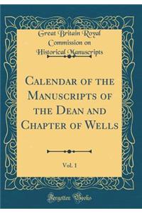 Calendar of the Manuscripts of the Dean and Chapter of Wells, Vol. 1 (Classic Reprint)