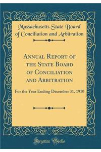 Annual Report of the State Board of Conciliation and Arbitration: For the Year Ending December 31, 1910 (Classic Reprint)