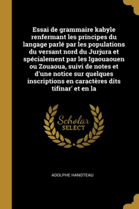 Essai de grammaire kabyle renfermant les principes du langage parlé par les populations du versant nord du Jurjura et spécialement par les Igaouaouen ou Zouaoua, suivi de notes et d'une notice sur quelques inscriptions en caractères dits tifinar' e