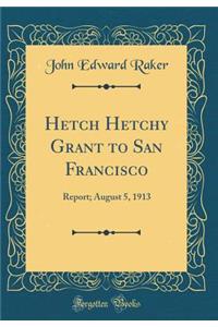 Hetch Hetchy Grant to San Francisco: Report; August 5, 1913 (Classic Reprint)