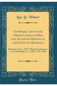 Compiled Law of the Grand Lodge of Free and Accepted Masons of the State of Michigan: Revision of A. L. 5873, with Amendments to and Including A. L. 5920, A. D. 1920 (Classic Reprint): Revision of A. L. 5873, with Amendments to and Including A. L. 5920, A. D. 1920 (Classic Reprint)