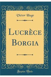 LucrÃ¨ce Borgia (Classic Reprint)