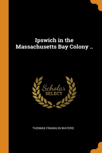 Ipswich in the Massachusetts Bay Colony ..